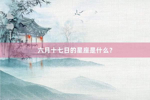 六月十七日的星座是什么？